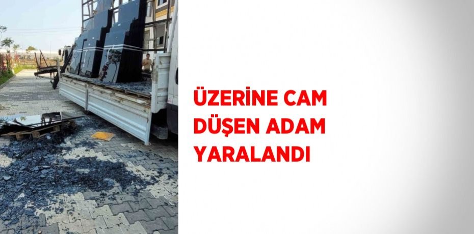 ÜZERİNE CAM DÜŞEN ADAM YARALANDI