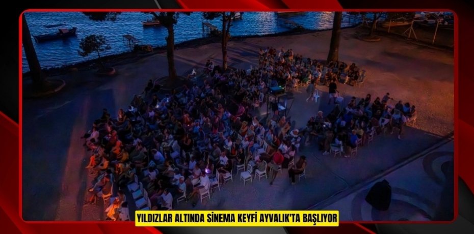 YILDIZLAR ALTINDA SİNEMA KEYFİ AYVALIK'TA BAŞLIYOR