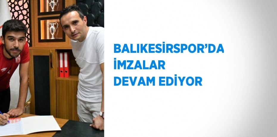 BALIKESİRSPOR’DA İMZALAR DEVAM EDİYOR