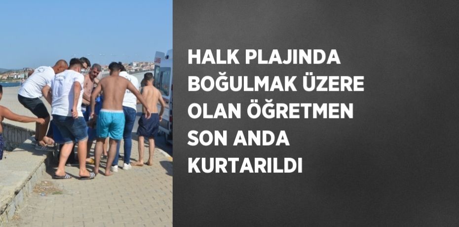 HALK PLAJINDA BOĞULMAK ÜZERE OLAN ÖĞRETMEN SON ANDA KURTARILDI