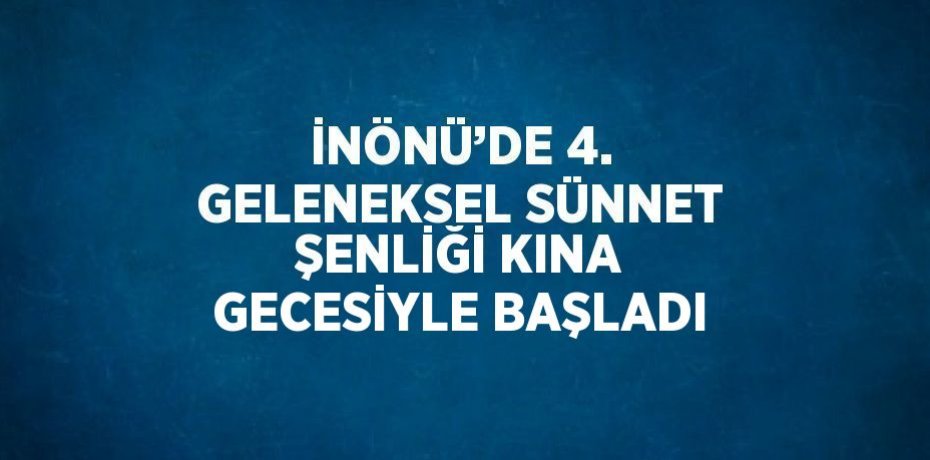 İNÖNÜ’DE 4. GELENEKSEL SÜNNET ŞENLİĞİ KINA GECESİYLE BAŞLADI