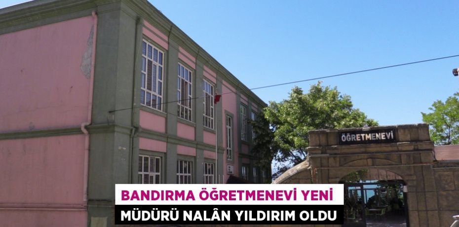 BANDIRMA ÖĞRETMENEVİ YENİ  MÜDÜRÜ NALÂN YILDIRIM OLDU