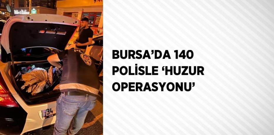 BURSA’DA 140 POLİSLE ‘HUZUR OPERASYONU’