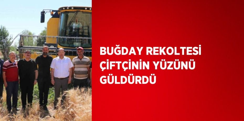 BUĞDAY REKOLTESİ ÇİFTÇİNİN YÜZÜNÜ GÜLDÜRDÜ