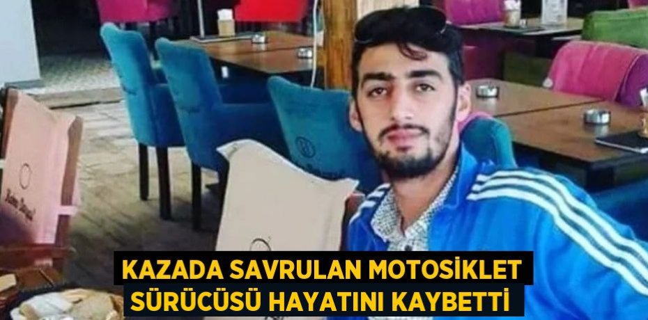 KAZADA SAVRULAN MOTOSİKLET SÜRÜCÜSÜ HAYATINI KAYBETTİ