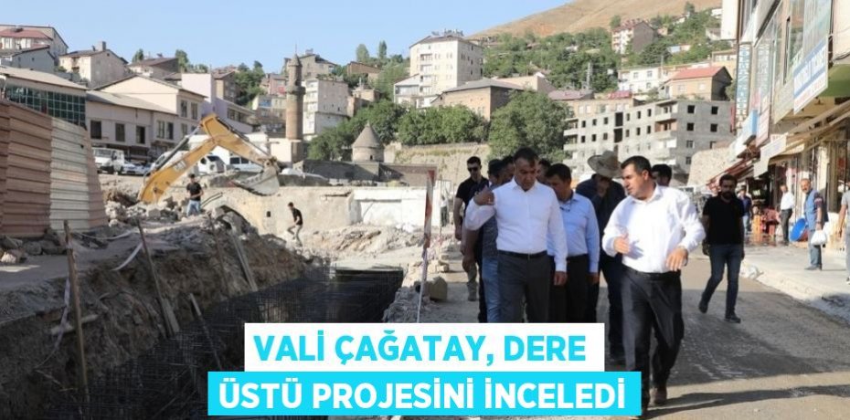 VALİ ÇAĞATAY, DERE ÜSTÜ PROJESİNİ İNCELEDİ