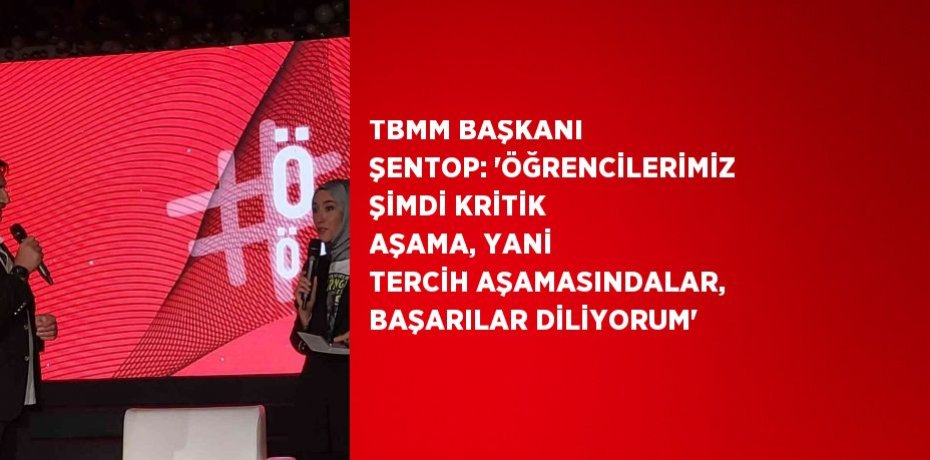 TBMM BAŞKANI ŞENTOP: 'ÖĞRENCİLERİMİZ ŞİMDİ KRİTİK AŞAMA, YANİ TERCİH AŞAMASINDALAR, BAŞARILAR DİLİYORUM'