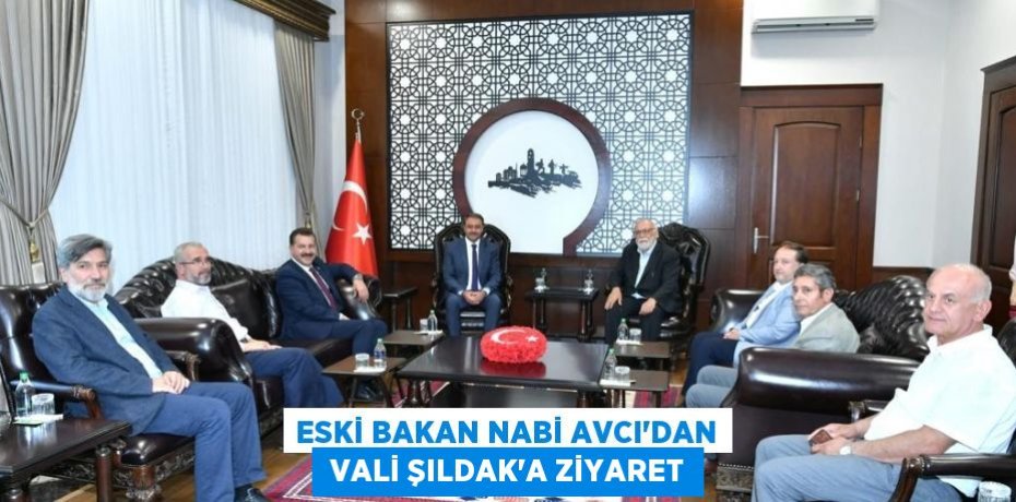 ESKİ BAKAN NABİ AVCI'DAN  VALİ ŞILDAK’A ZİYARET