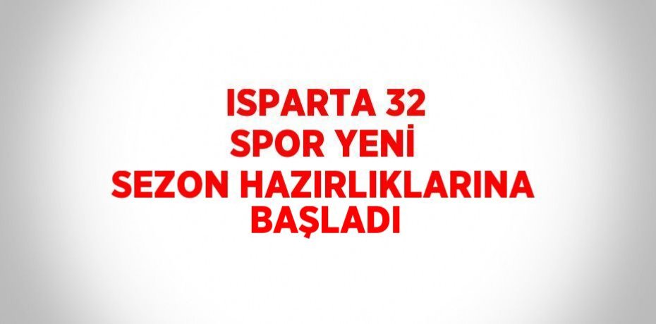 ISPARTA 32 SPOR YENİ SEZON HAZIRLIKLARINA BAŞLADI