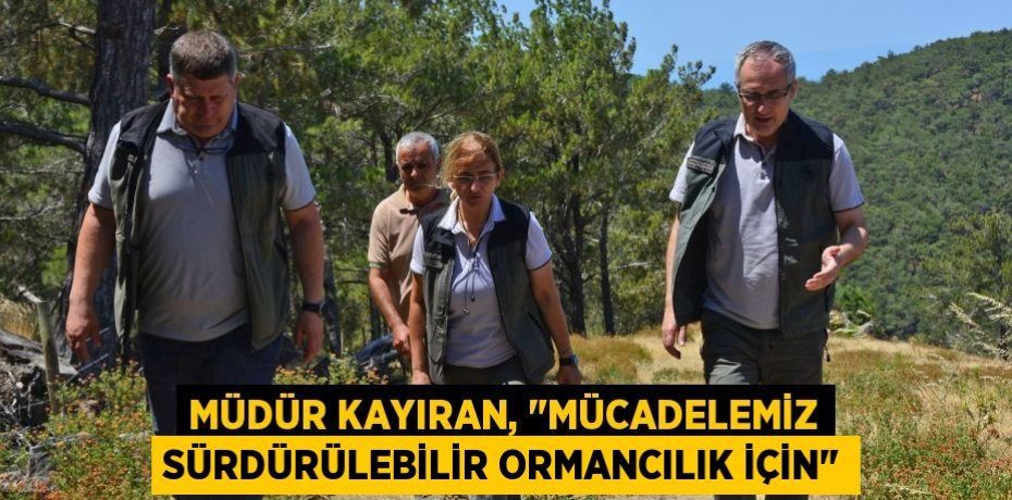 Müdür Kayıran, &quot;Mücadelemiz Sürdürülebilir Ormancılık İçin&quot;