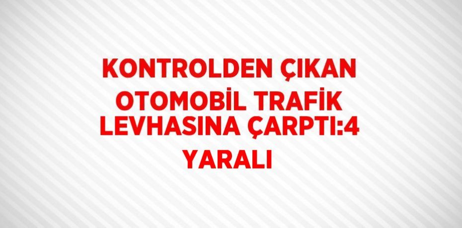 KONTROLDEN ÇIKAN OTOMOBİL TRAFİK LEVHASINA ÇARPTI:4 YARALI