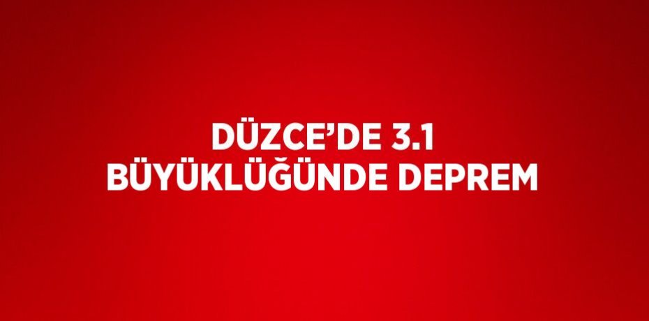 DÜZCE’DE 3.1 BÜYÜKLÜĞÜNDE DEPREM