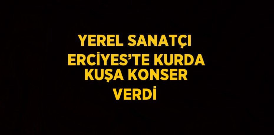 YEREL SANATÇI ERCİYES’TE KURDA KUŞA KONSER VERDİ