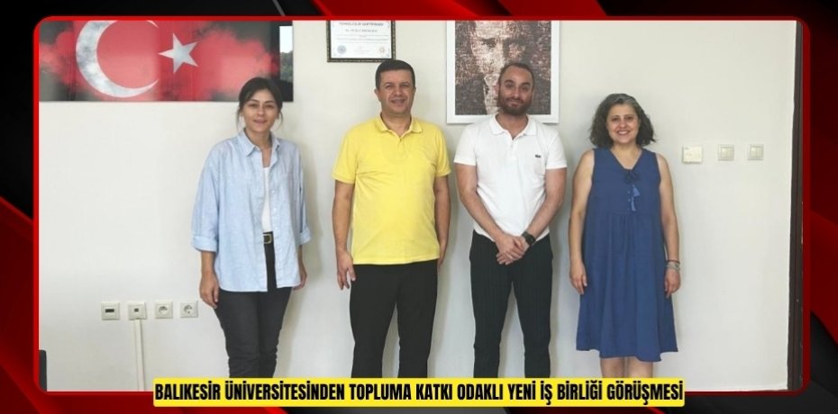 BALIKESİR ÜNİVERSİTESİNDEN TOPLUMA KATKI ODAKLI YENİ İŞ BİRLİĞİ GÖRÜŞMESİ