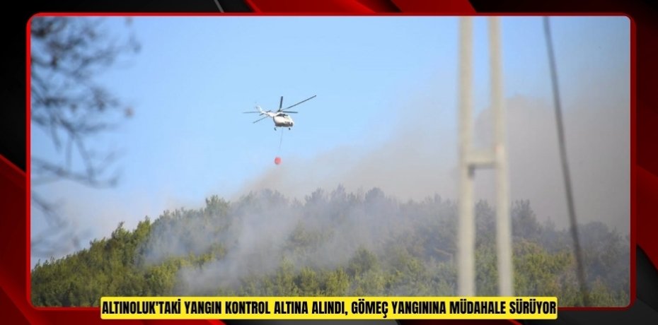 Altınoluk'taki yangın kontrol altına alındı, Gömeç yangınına müdahale sürüyor