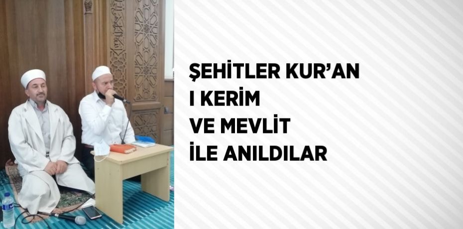 ŞEHİTLER KUR’AN I KERİM VE MEVLİT İLE ANILDILAR