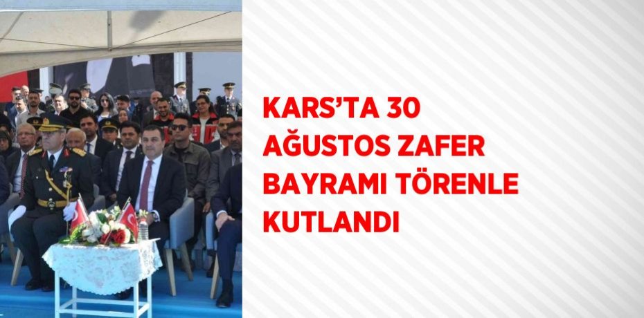 KARS’TA 30 AĞUSTOS ZAFER BAYRAMI TÖRENLE KUTLANDI