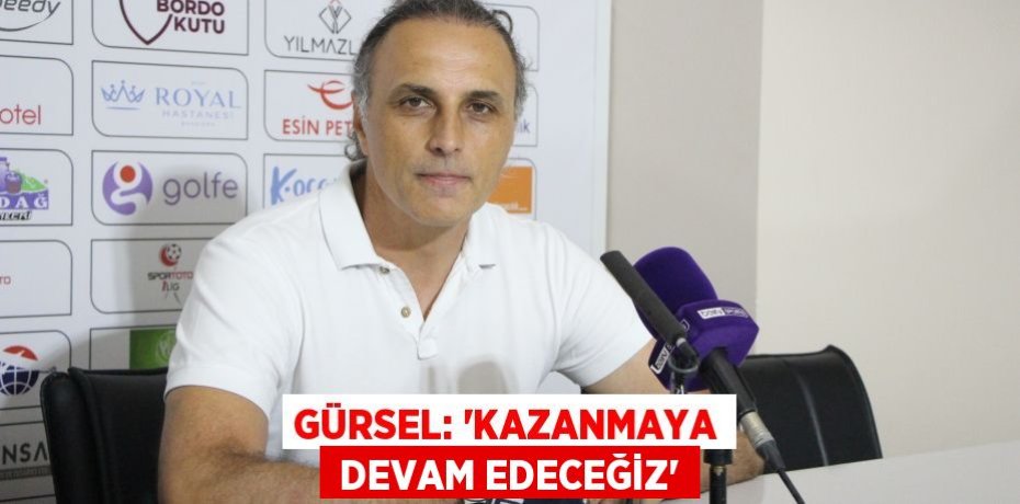 GÜRSEL: “KAZANMAYA  DEVAM EDECEĞİZ”