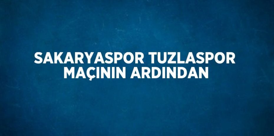 SAKARYASPOR TUZLASPOR MAÇININ ARDINDAN