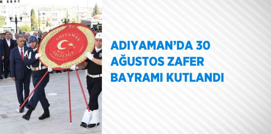 ADIYAMAN’DA 30 AĞUSTOS ZAFER BAYRAMI KUTLANDI