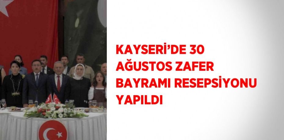 KAYSERİ’DE 30 AĞUSTOS ZAFER BAYRAMI RESEPSİYONU YAPILDI