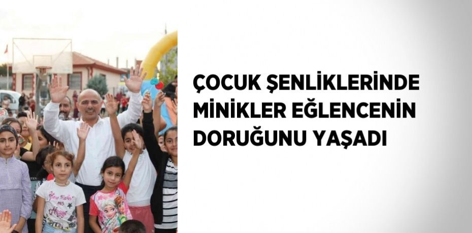 ÇOCUK ŞENLİKLERİNDE MİNİKLER EĞLENCENİN DORUĞUNU YAŞADI