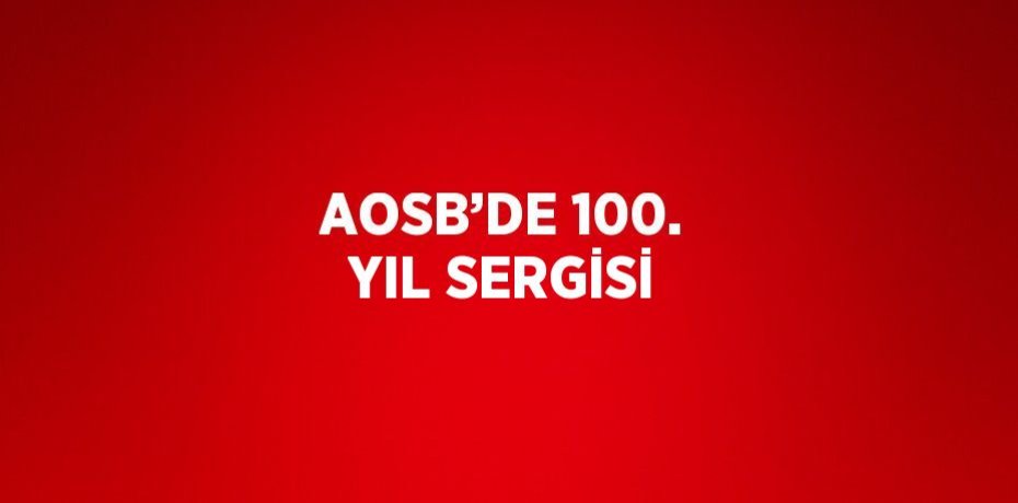 AOSB’DE 100. YIL SERGİSİ