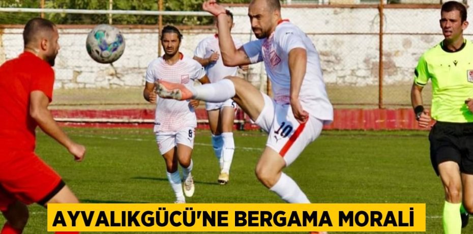 AYVALIKGÜCÜ’NE BERGAMA MORALİ