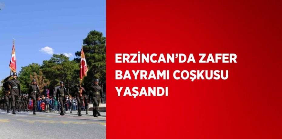 ERZİNCAN’DA ZAFER BAYRAMI COŞKUSU YAŞANDI