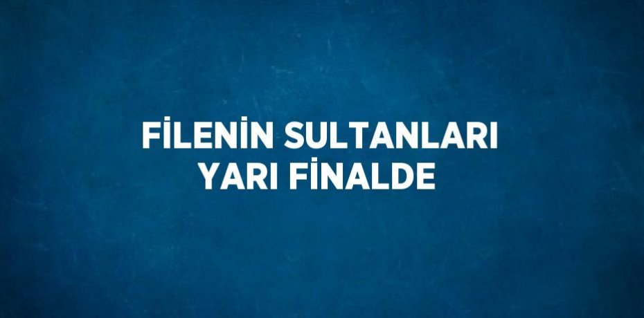 FİLENİN SULTANLARI YARI FİNALDE