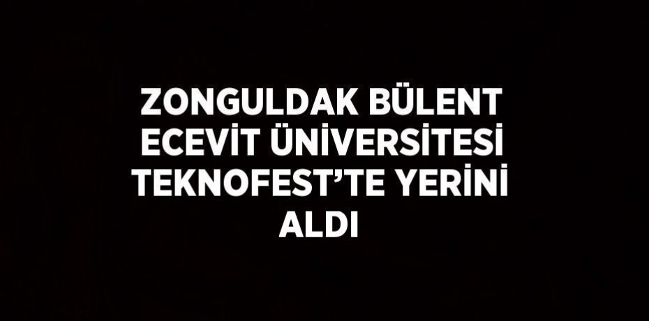 ZONGULDAK BÜLENT ECEVİT ÜNİVERSİTESİ TEKNOFEST’TE YERİNİ ALDI