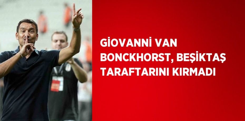 GİOVANNİ VAN BONCKHORST, BEŞİKTAŞ TARAFTARINI KIRMADI