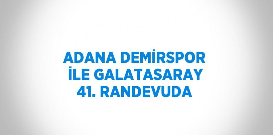 ADANA DEMİRSPOR İLE GALATASARAY 41. RANDEVUDA