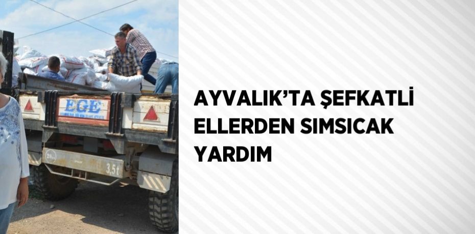 AYVALIK’TA ŞEFKATLİ ELLERDEN SIMSICAK YARDIM