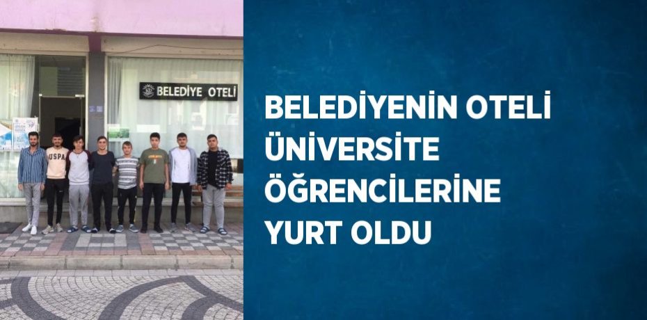 BELEDİYENİN OTELİ ÜNİVERSİTE ÖĞRENCİLERİNE YURT OLDU