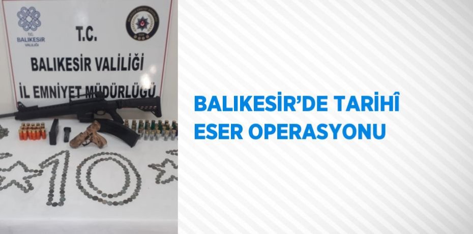 BALIKESİR’DE TARİHÎ ESER OPERASYONU