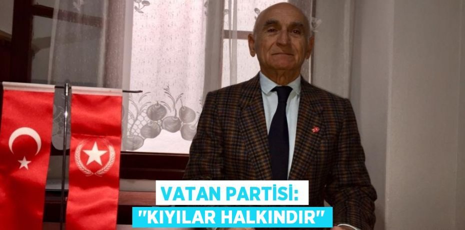 VATAN PARTİSİ: ‘’KIYILAR HALKINDIR’’