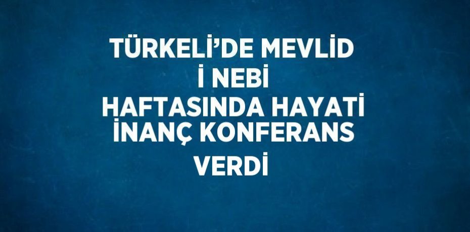 TÜRKELİ’DE MEVLİD İ NEBİ HAFTASINDA HAYATİ İNANÇ KONFERANS VERDİ