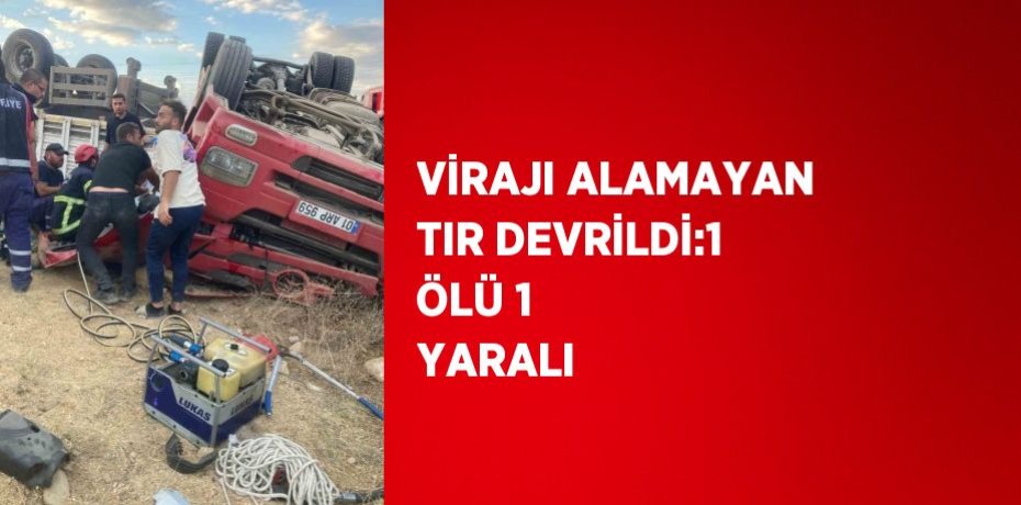 VİRAJI ALAMAYAN TIR DEVRİLDİ:1 ÖLÜ 1 YARALI