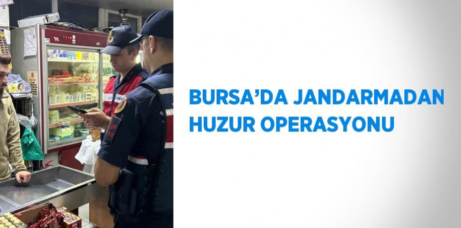BURSA’DA JANDARMADAN HUZUR OPERASYONU