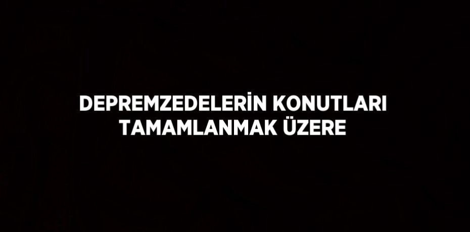 DEPREMZEDELERİN KONUTLARI TAMAMLANMAK ÜZERE