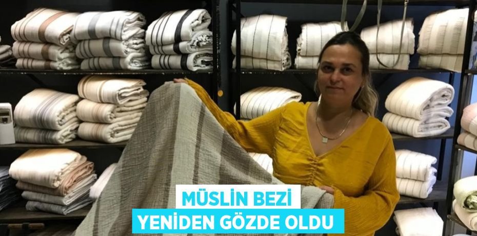 MÜSLİN BEZİ YENİDEN GÖZDE OLDU