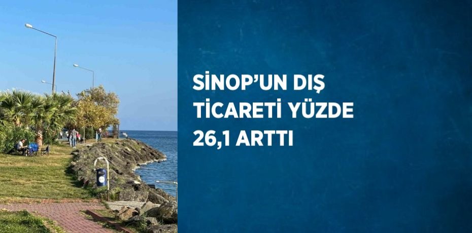 SİNOP’UN DIŞ TİCARETİ YÜZDE 26,1 ARTTI