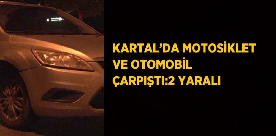 KARTAL’DA MOTOSİKLET VE OTOMOBİL ÇARPIŞTI:2 YARALI