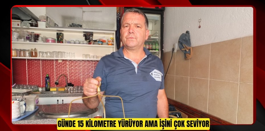  Günde 15 kilometre yürüyor ama işini çok seviyor  