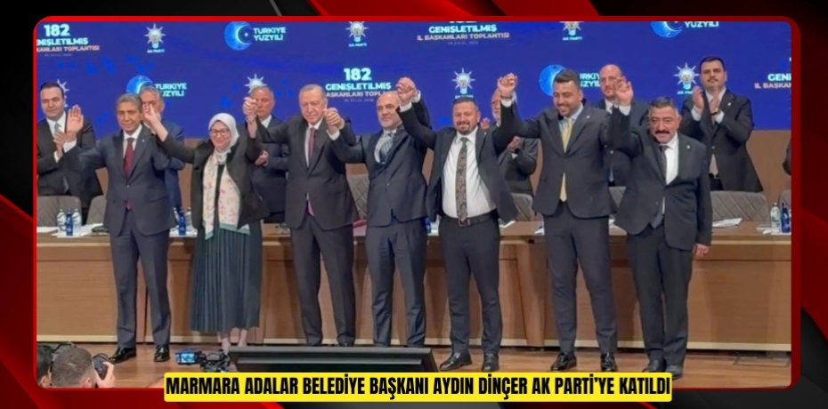 Marmara Adalar Belediye Başkanı Aydın Dinçer AK Parti’ye katıldı