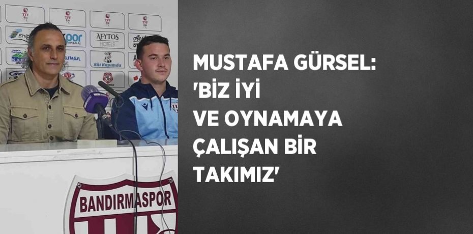 MUSTAFA GÜRSEL: 'BİZ İYİ VE OYNAMAYA ÇALIŞAN BİR TAKIMIZ'