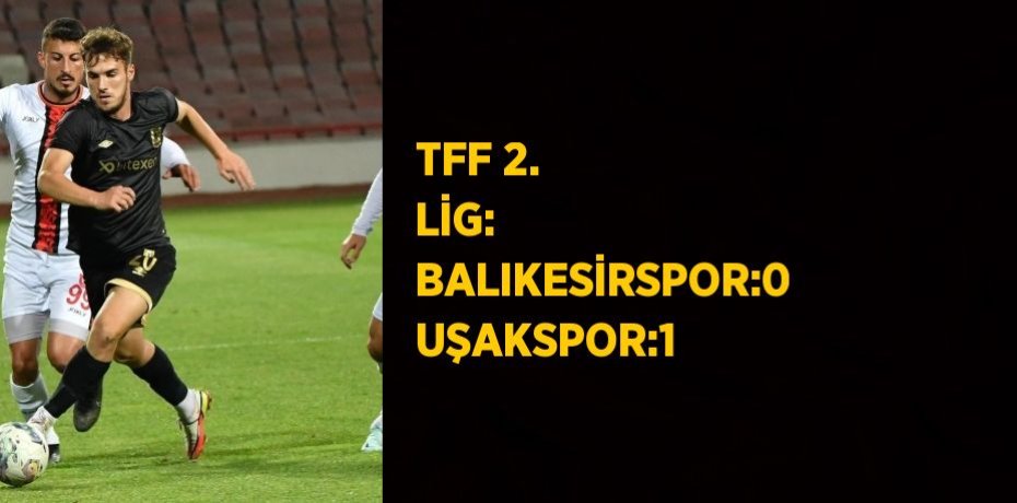 TFF 2. LİG: BALIKESİRSPOR:0 UŞAKSPOR:1