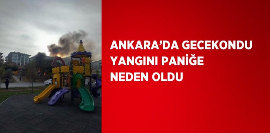 ANKARA’DA GECEKONDU YANGINI PANİĞE NEDEN OLDU
