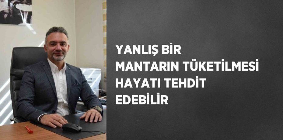 YANLIŞ BİR MANTARIN TÜKETİLMESİ HAYATI TEHDİT EDEBİLİR